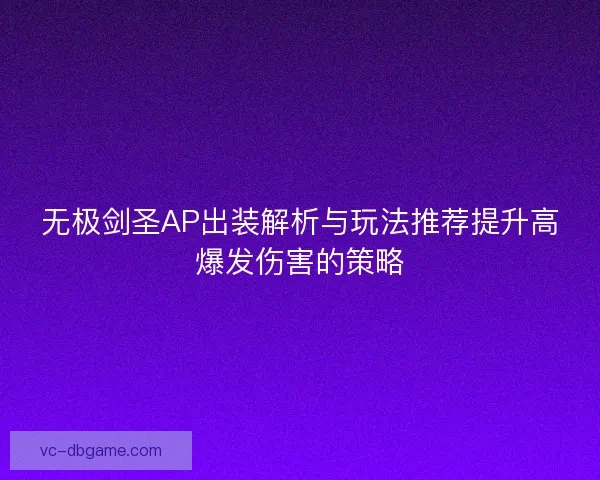 无极剑圣AP出装解析与玩法推荐提升高爆发伤害的策略